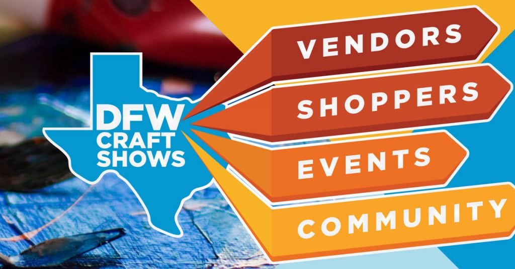Eye popping graphic with a blue Texas that says "DFW Craft Shows." Four arrows are branching out of the Texas shape that say: Vendors, Shoppers, Events, Community. They are red orange and yellow with a yellow and blue background.