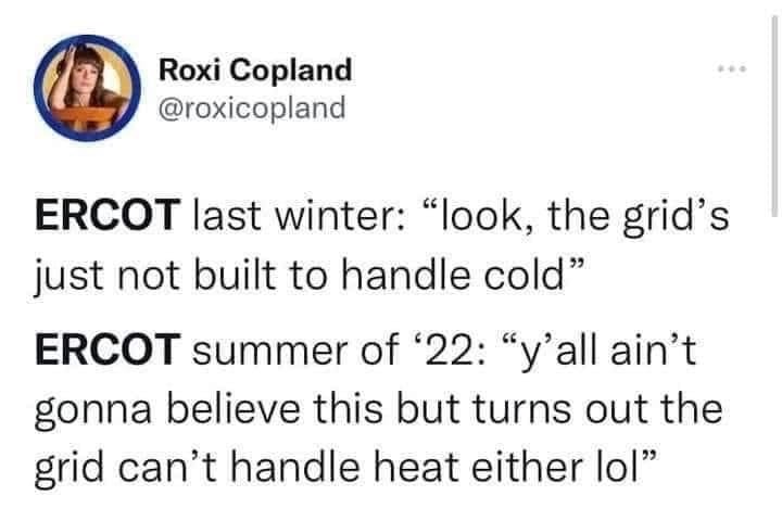 tweet reads ERCOT last winter: look, the grid's just not built to handle cold" ERCOT summer '22: y'all ain't gonna believe this but turns out the grid can't handle heat either lol"
