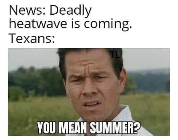 text reads "News: deadly heatwave is coming.  Texans: you mean summer?" with a picture of Walburg