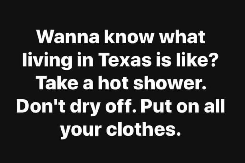 black background with text that reads "wanna know what liing in Texas is like? Take a hot shower. Don't dry off. Put on all your clothes."