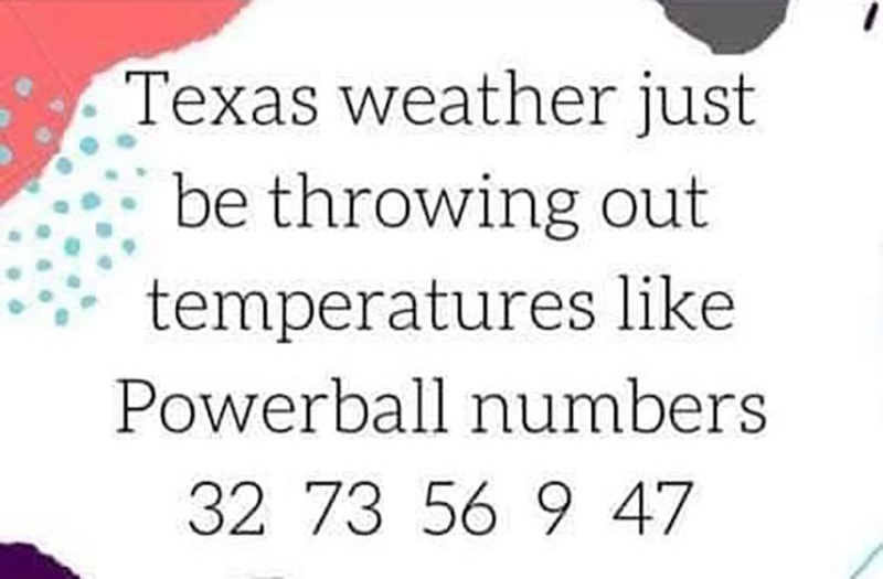 Text reads "texas weather just be throwing out temperatures like Powerball numbers 32 73 56 9 47"