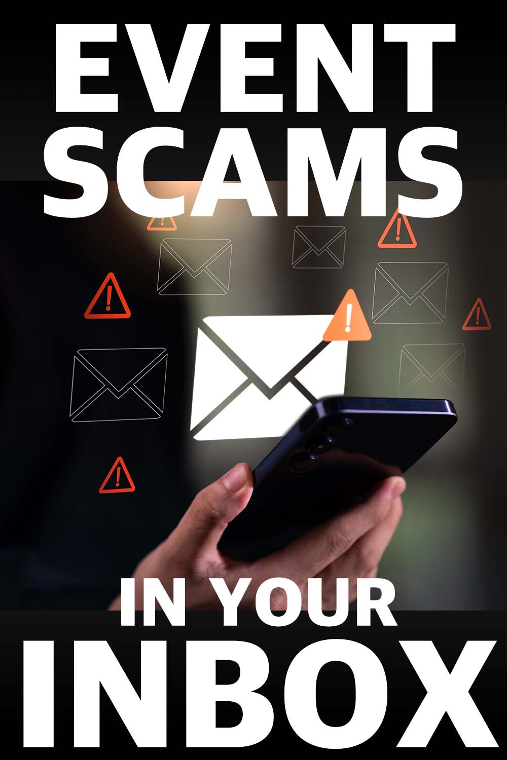 close up of a hand holding a cellphone with an email icon hovering above it. Images of warning symbols surround the frame. Text reads Event Scams in your Inbox.